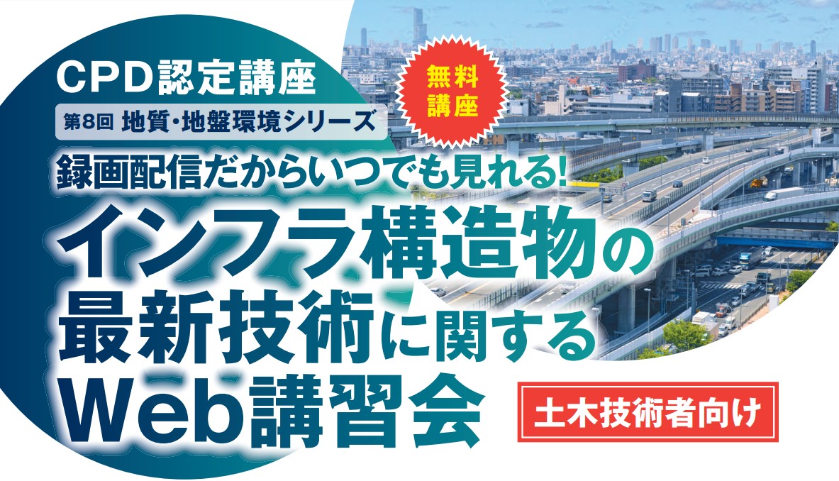 【無料】＜CPD認定＞～第8回地質・地盤環境シリーズ～インフラ構造物最新技術に関するWeb講習会